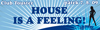 HOUSE IS A FEELING!